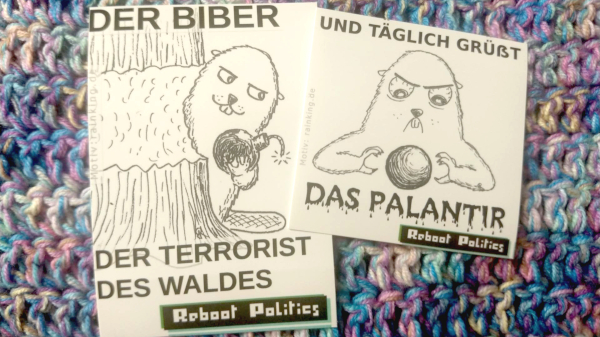 Zwei Sticker auf einer bunten Häkeldecke. auf dem Linken ist ein Biber mit einer Bombe in der Hand und schelmischen Blick abgebildet, der hinter einem angeknabberten Baum hervor schaut. Zu Lesen ist auf dem Sticker: Der Biber, der Terrorist des Waldes. Reboot Politics. Auf dem Rechten ist ein Murmeltier mit Blut unterlaufenen Augen mit einer Kugel, einem Palantir, dargestellt. Zu lesen ist: Und täglich grüßt das Palantir. Reboot Politics Reboot_Politics_Sticker