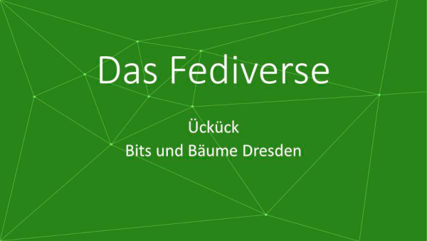 Weiß auf grünem Grund die Worte: Das Fediverse Ückück Bits und Bäume Dresden Lightningtalk Fediverse Stephanie Henkel
